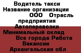 Водитель такси › Название организации ­ Shabby Chik, ООО › Отрасль предприятия ­ Автоперевозки › Минимальный оклад ­ 60 000 - Все города Работа » Вакансии   . Архангельская обл.,Коряжма г.